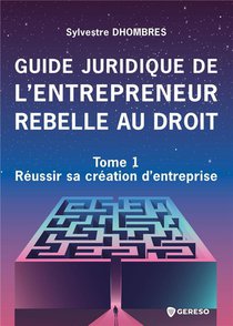 Guide Juridique De L'entrepreneur Rebelle Au Droit - Tome 1 : Reussir Sa Creation D'entreprise 