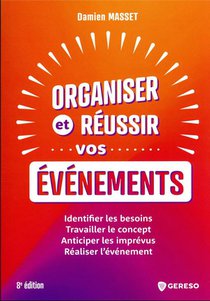 Organiser Et Reussir Vos Evenements : Identifier Les Besoins, Travailler Le Concept, Anticiper Les Imprevus, Realiser L'evenement (8e Edition) 