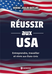 Reussir Aux Usa : Entreprendre, Travailler Et Vivre Aux Etats-unis 