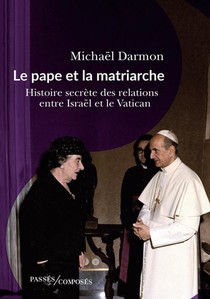 Le Pape Et La Matriarche : Histoire Secrete Des Relations Entre Israel Et Le Vatican. 
