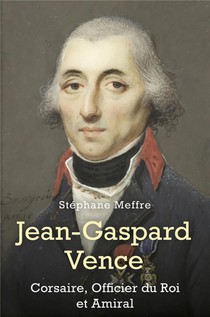 Jean-gaspard Vence : Corsaire, Officier Du Roi Et Amiral 