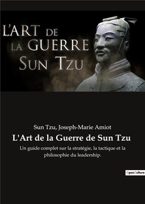 L'art De La Guerre De Sun Tzu : Un Guide Complet Sur La Strategie, La Tactique Et La Philosophie Du Leadership. 