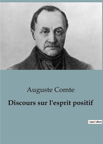 Discours Sur L'esprit Positif : Le Positivisme Tel Que Pense Par Auguste Comte 