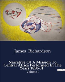 Narrative Of A Mission To Central Africa Performed In The Years 1850-51 : Volume I 
