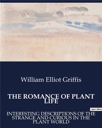 The Romance Of Plant Life : Interesting Descriptions Of The Strange And Curious In The Plant World 