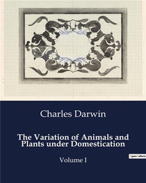 The Variation Of Animals And Plants Under Domestication : Volume I 
