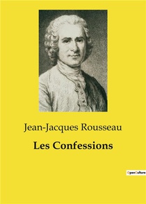 Les Confessions : Une Oeuvre Majeure De Jean-jacques Rousseau 