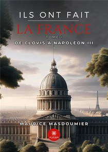 Ils Ont Fait La France - Tome I - De Clovis A Napoleon Iii 