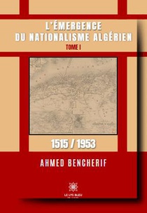 L'emergence Du Nationalisme Algerien Tome 1 : 1515/1953 