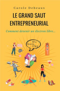 Le Grand Saut Entrepreneurial : Comment Devenir Un Electron Libre... 