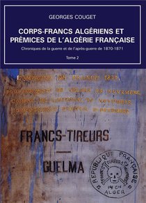 Chroniques De La Guerre Et De L'apres-guerre De 1870-1871 Tome 2 : Corps-francs Algeriens Et Premices De L'algerie Francaise 