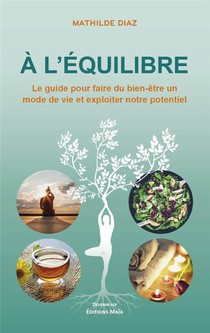 A L'equilibre : Le Guide Pour Faire Du Bien-etre Un Mode De Vie Et Exploiter Notre Potentiel 