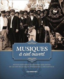 Musiques A Ciel Ouvert ; Petites Histoires Et Grandes Anecdotes De 120 Ans De Musique D'harmonie A Decazeville 