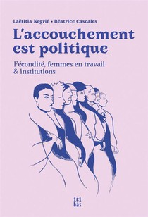 L'accouchement Est Politique : Fecondite, Femmes En Travail & Institutions 