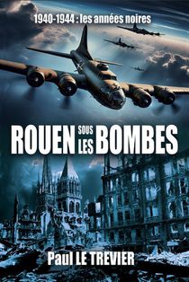 Rouen Sous Les Bombes - 1940-1944 Les Annees Noires 