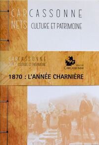 Carnets De Carcassonne : Culture Et Patrimoine - 1870 : L'annee Charniere 