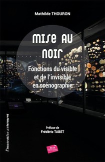 Mise Au Noir : Fonctions Du Visible Et De L'invisible En Scenographie 