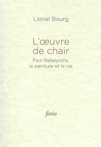 L' Oeuvre De Chair ; Paul Rebeyrolle, La Peinture Et La Vie 