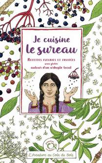 Je Cuisine Le Sureau : Recettes Fleuries Et Fruitees Sans Gluten Autour D'un Arbuste Local 