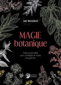 Magie Botanique ; Huiles Essentielles Pour Sortileges Et Rituels De Guerison 
