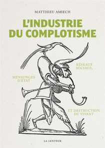 L'industrie Du Complotisme : Reseaux Sociaux, Mensonges D'etat Et Destruction Du Vivant 