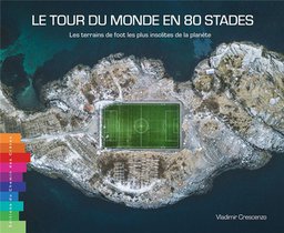 Le Tour Du Monde En 80 Stades : Les Terrains De Foot Les Plus Insolites De La Planete 