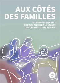 Aux Cotes Des Familles : Des Professionnels De L'aide Sociale A L'enfance Racontent Leur Quotidien 
