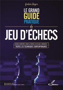 Le Grand Guide Pratique Du Jeu D'echecs : Tactique, Ouvertures, Finales, Strategie, Jeu En Ligne, Ordinateurs... Toutes Les Techniques Contemporaines 