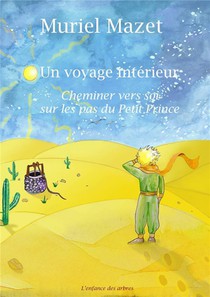Un Voyage Interieur : Cheminer Vers Soi Sur Les Pas Du Petit Prince 