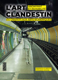 L'art Clandestin : Anonymat Et Invisibilite Du Graffiti Aux Arts Numeriques 