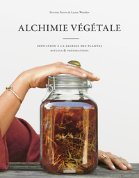 Alchimie Vegetale : Initiation A La Sagesse Des Plantes - Rituels Et Preparations 