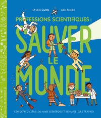 Professions Scientifiques : Sauver Le Monde : Rencontre 24 Stars Du Monde Scientifique Et Decouvre Leurs Travaux 