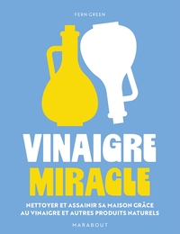 Vinaigre Miracle : Nettoyer Et Assainir Sa Maison Grace Au Vinaigre Et Autres Produits Naturels 