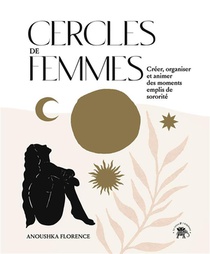 Cercles De Femmes : Creer, Organiser Et Animer Des Moments Emplis De Sororite 