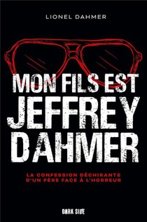 Mon Fils Est Jeffrey Dahmer : La Confession Dechirante D'un Pere Face A L'horreur 