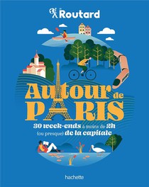 Guide Du Routard : Autour De Paris : 30 Week-ends A Moins De 2h (ou Presque) De La Capitale 
