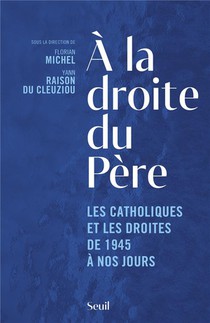 A La Droite Du Pere - Les Catholiques Et Les Droites De 1945 A Nos Jours 