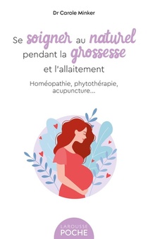 Se Soigner Au Naturel Pendant La Grossesse Et L'allaitement : Homeopathie, Phytotherapie, Acupuncture... 