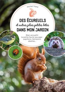 Des Ecureuils Et Autres Jolies Petites Betes Dans Mon Jardin : Bien Accueillir La Petite Faune Sauvage : Papillons, Herissons, Abeilles... 