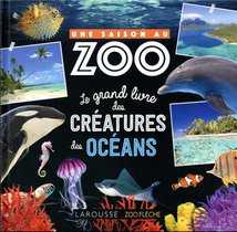 Une Saison Au Zoo : Le Grand Livre Des Creatures Des Oceans 