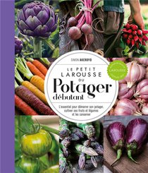 Le Petit Larousse Du Potager Debutant : L'essentiel Pour Demarrer Son Potager, Cultiver Ses Fruits Et Legumes Et Les Conserver 