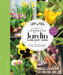 Le Petit Larousse Du Jardin Mois Par Mois : Planter Et Entretenir Son Jardin Et Son Potager Toute L'annee 