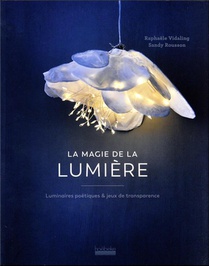 La Magie De La Lumiere : Luminaires Poetiques & Jeux De Transparence 