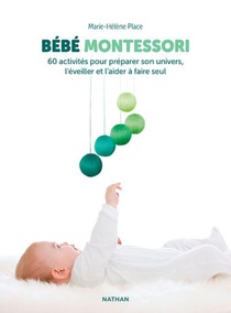 Bebe Montessori : 60 Activites Pour Preparer Son Univers, L'eveiller Et L'aider A Faire Seul 