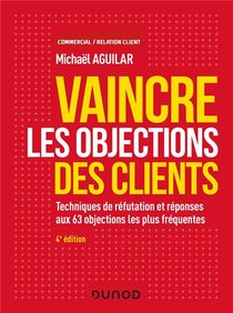 Vaincre Les Objections Des Clients ; Techniques De Refutation Et Reponses Aux 60 Objections (4e Edition) 