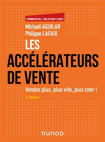 Les Accelerateurs De Vente : Vendez Plus, Plus Vite, Plus Cher ! (4e Edition) 