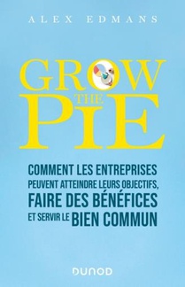Grow The Pie : Comment Les Entreprises Peuvent Atteindre Leurs Objectifs, Faire Des Benefices Et Servir Le Bien Commun 