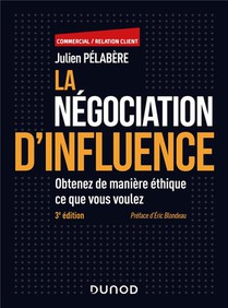 La Negociation D'influence : Obtenez De Maniere Ethique Ce Que Vous Voulez (3e Edition) 