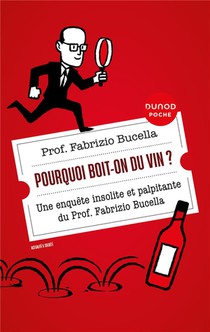 Pourquoi Boit-on Du Vin ? Une Enquete Insolite Et Palpitante Du Prof. Fabrizio Bucella (2e Edition) 