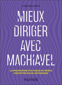 Mieux Diriger Avec Machiavel : La Philosophie Politique Du Prince Decryptee Pour L'entreprise 